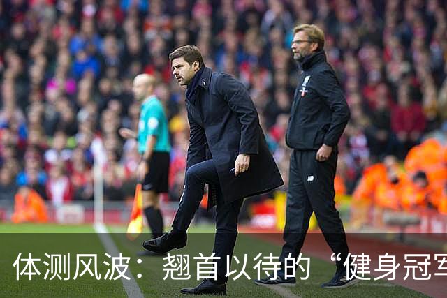 体测风波：翘首以待的“健身冠军”和“补测勇士