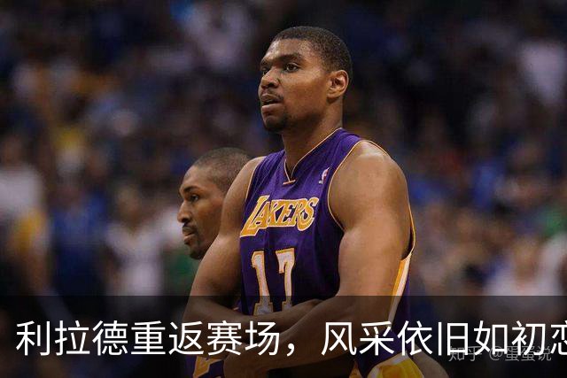 利拉德重返赛场，风采依旧如初恋般灿烂