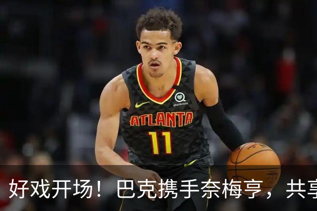 好戏开场！巴克携手奈梅亨，共享足球盛宴