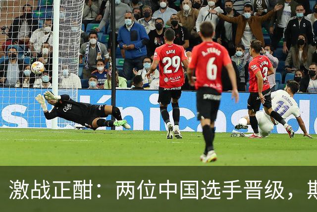 激战正酣：两位中国选手晋级，斯佳辉遗憾出局