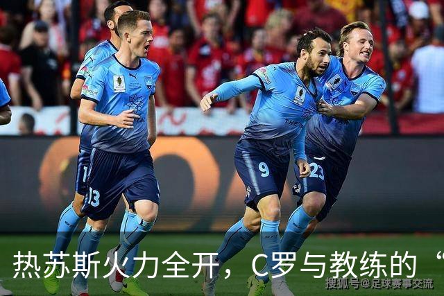 热苏斯火力全开，C罗与教练的“秘密约定”大曝光！